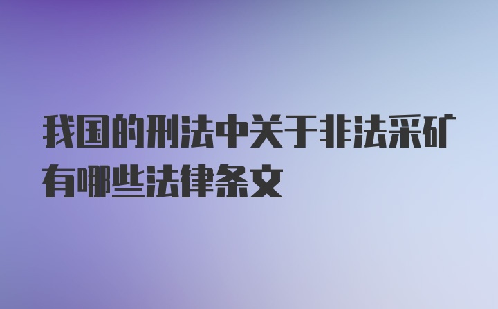 我国的刑法中关于非法采矿有哪些法律条文