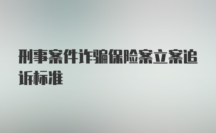 刑事案件诈骗保险案立案追诉标准