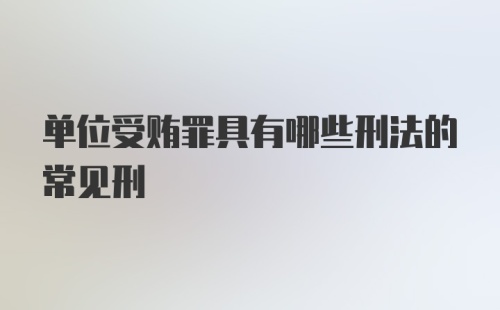 单位受贿罪具有哪些刑法的常见刑