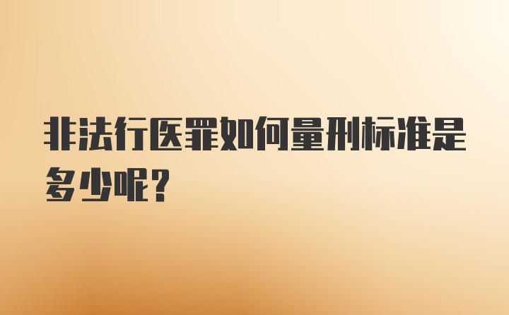 非法行医罪如何量刑标准是多少呢？