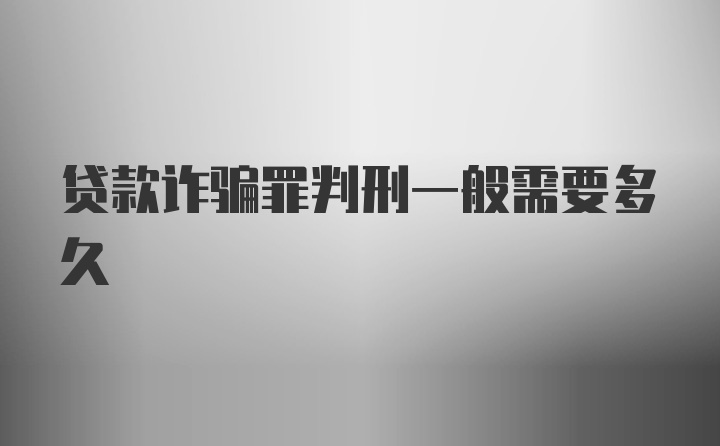 贷款诈骗罪判刑一般需要多久