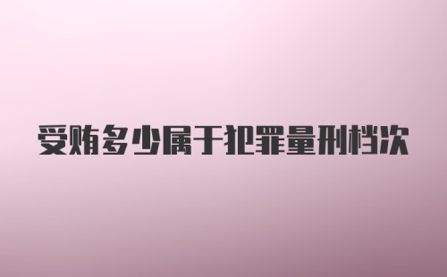 受贿多少属于犯罪量刑档次