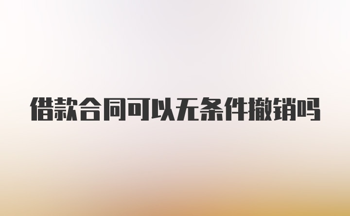 借款合同可以无条件撤销吗