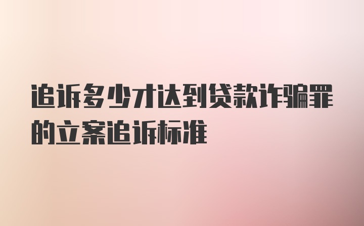 追诉多少才达到贷款诈骗罪的立案追诉标准