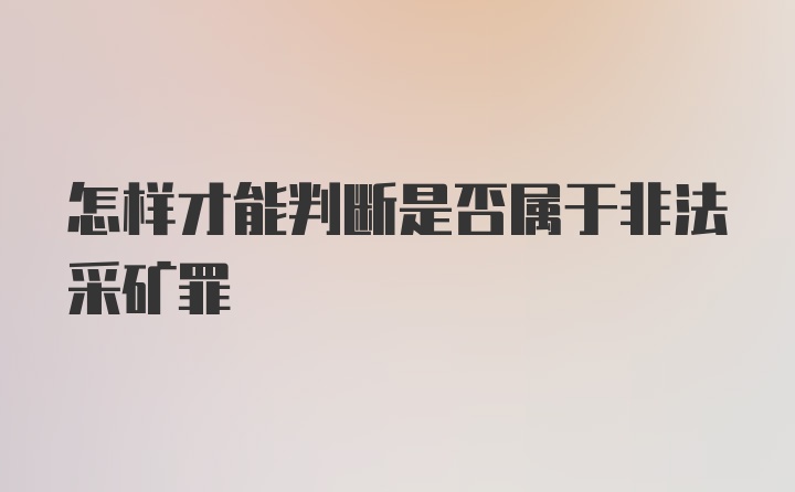 怎样才能判断是否属于非法采矿罪