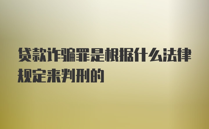 贷款诈骗罪是根据什么法律规定来判刑的