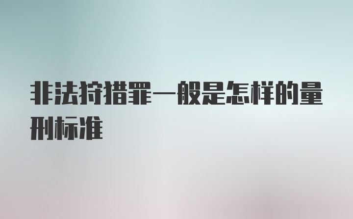 非法狩猎罪一般是怎样的量刑标准