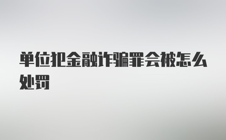 单位犯金融诈骗罪会被怎么处罚