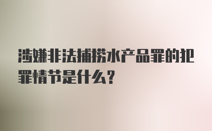 涉嫌非法捕捞水产品罪的犯罪情节是什么？