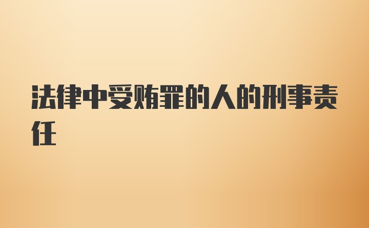 法律中受贿罪的人的刑事责任