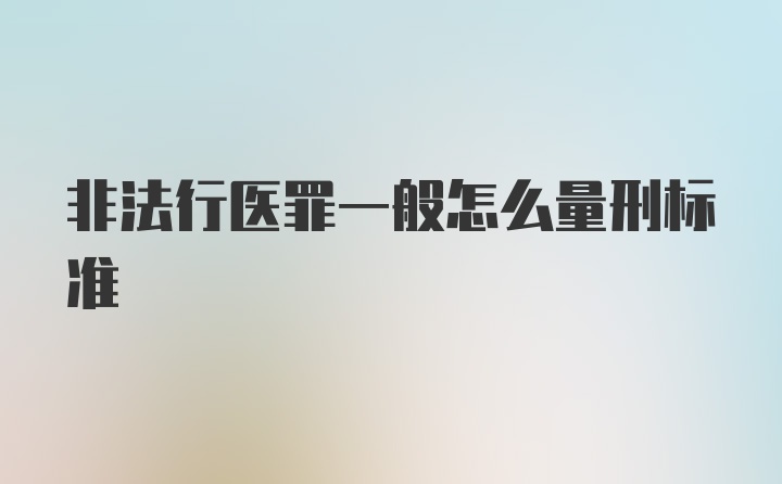 非法行医罪一般怎么量刑标准