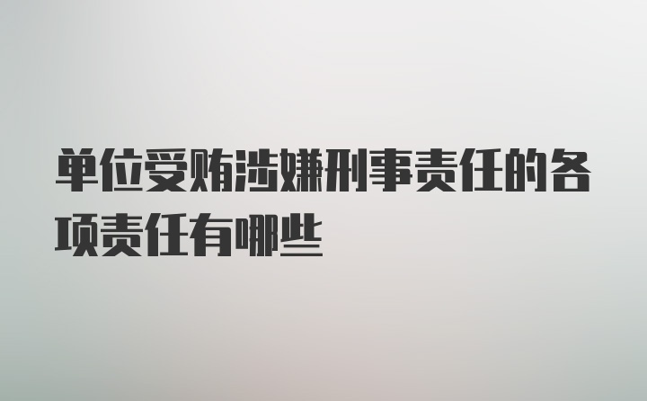 单位受贿涉嫌刑事责任的各项责任有哪些