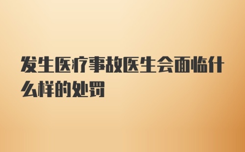 发生医疗事故医生会面临什么样的处罚