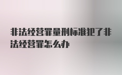 非法经营罪量刑标准犯了非法经营罪怎么办