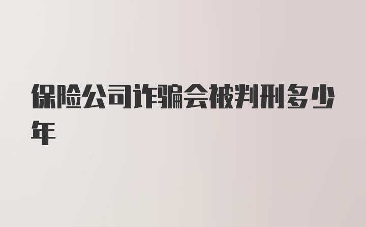 保险公司诈骗会被判刑多少年