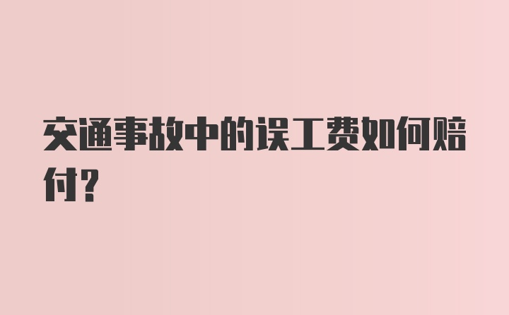 交通事故中的误工费如何赔付？