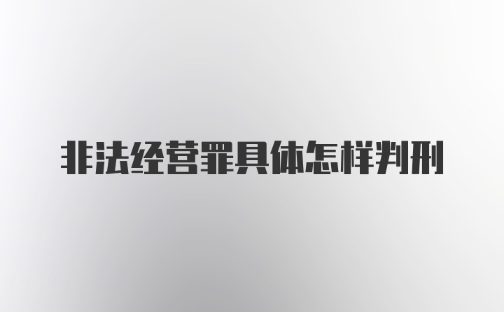 非法经营罪具体怎样判刑