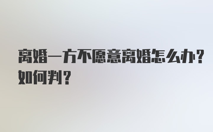 离婚一方不愿意离婚怎么办？如何判？