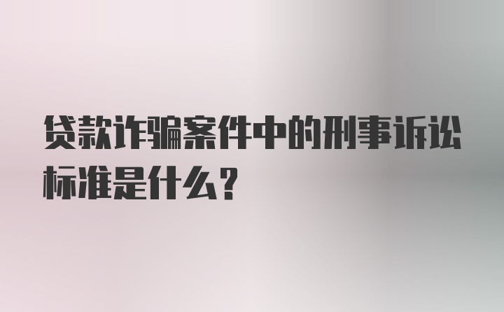 贷款诈骗案件中的刑事诉讼标准是什么？