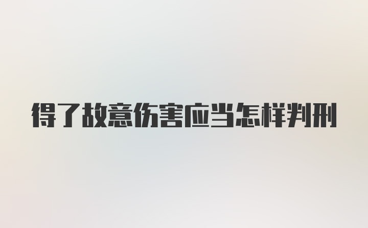 得了故意伤害应当怎样判刑