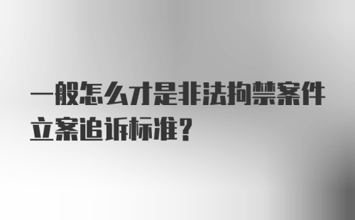 一般怎么才是非法拘禁案件立案追诉标准?