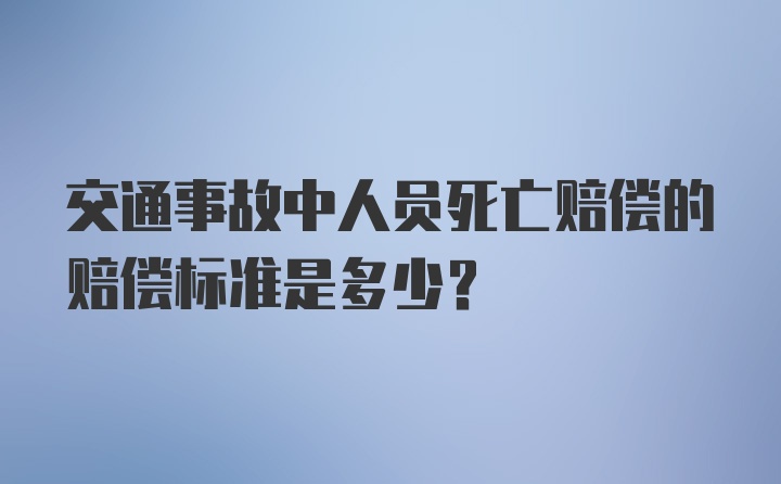 交通事故中人员死亡赔偿的赔偿标准是多少？