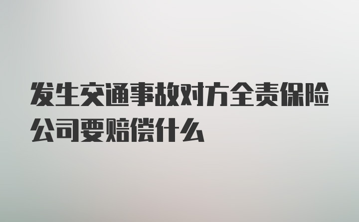 发生交通事故对方全责保险公司要赔偿什么