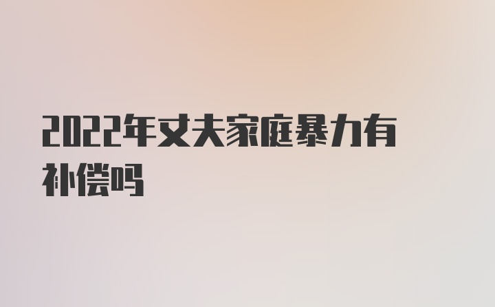 2022年丈夫家庭暴力有补偿吗