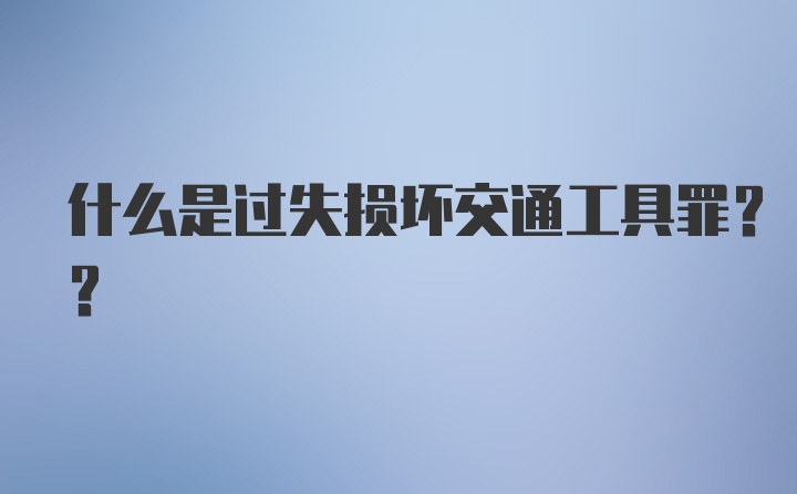 什么是过失损坏交通工具罪??