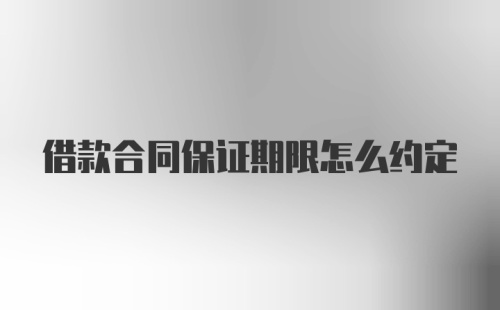 借款合同保证期限怎么约定