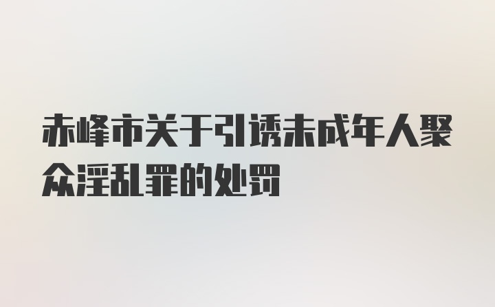 赤峰市关于引诱未成年人聚众淫乱罪的处罚
