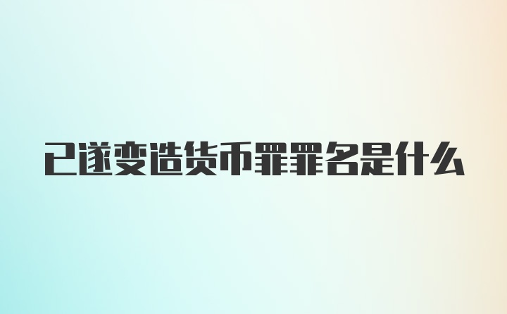 已遂变造货币罪罪名是什么