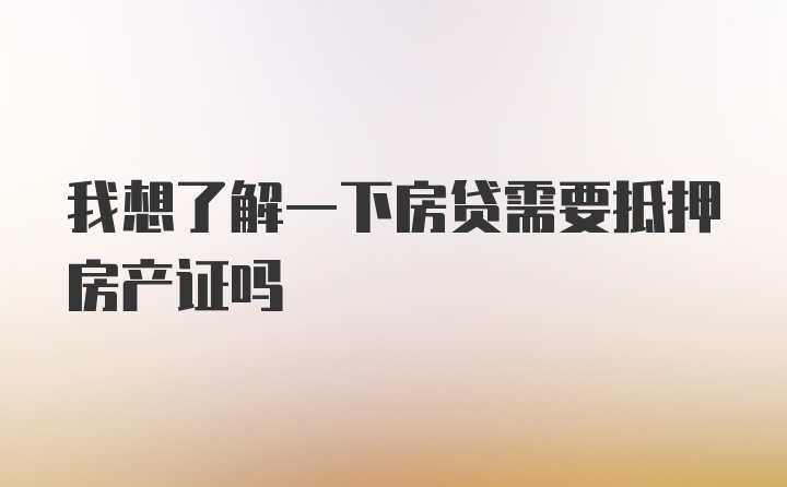 我想了解一下房贷需要抵押房产证吗