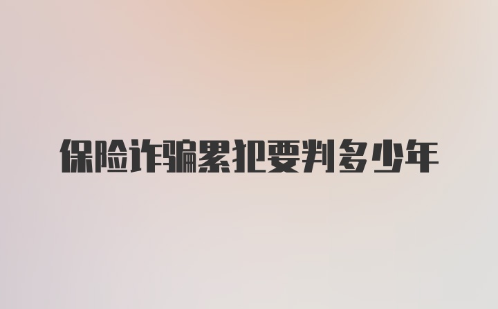 保险诈骗累犯要判多少年