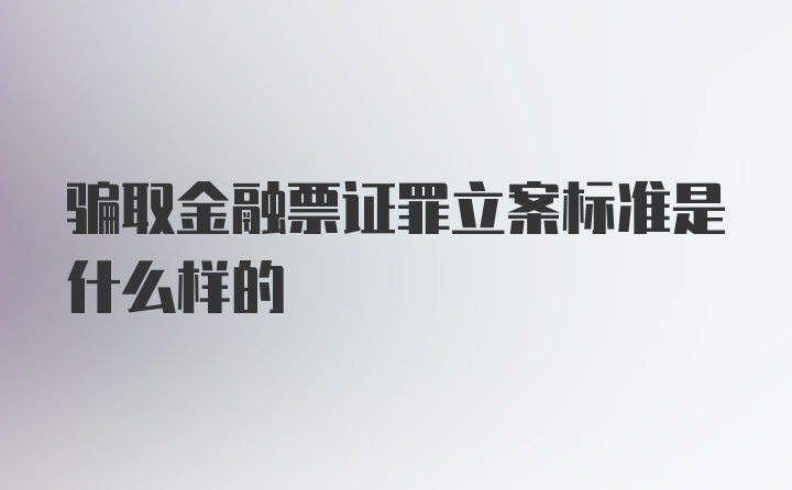 骗取金融票证罪立案标准是什么样的