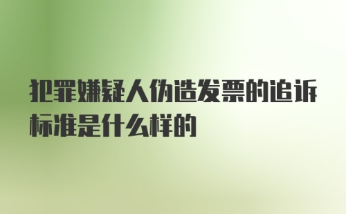 犯罪嫌疑人伪造发票的追诉标准是什么样的