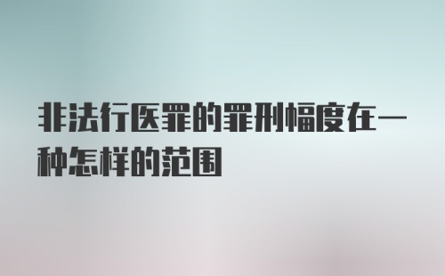 非法行医罪的罪刑幅度在一种怎样的范围