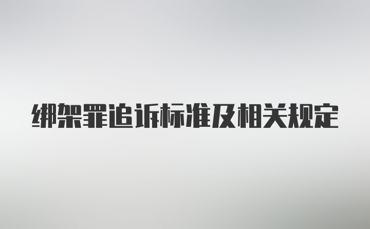 绑架罪追诉标准及相关规定