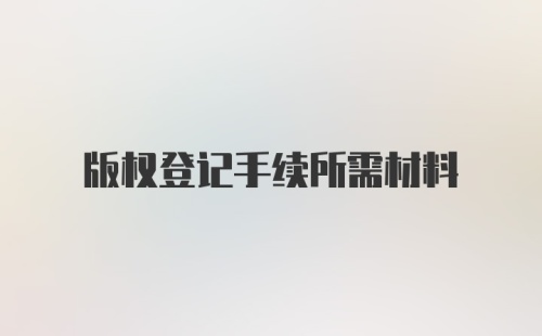 版权登记手续所需材料