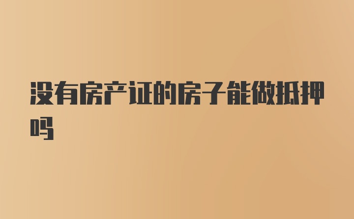 没有房产证的房子能做抵押吗