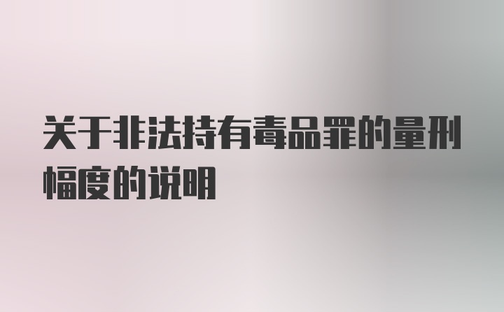 关于非法持有毒品罪的量刑幅度的说明