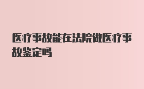 医疗事故能在法院做医疗事故鉴定吗