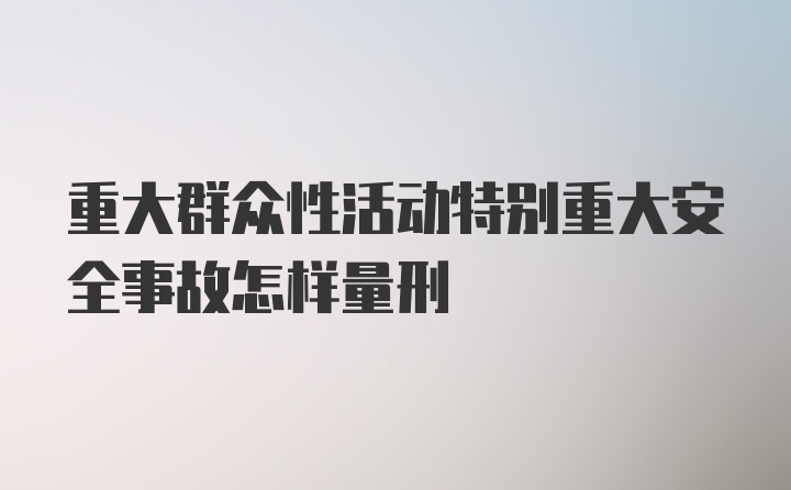 重大群众性活动特别重大安全事故怎样量刑