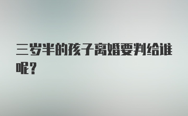 三岁半的孩子离婚要判给谁呢？