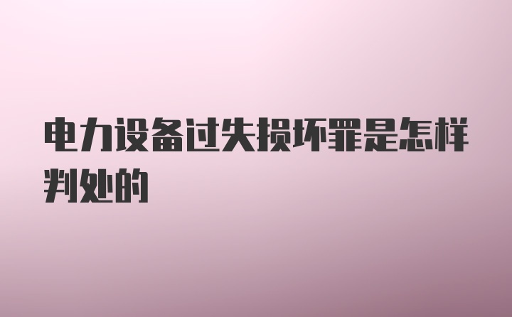 电力设备过失损坏罪是怎样判处的