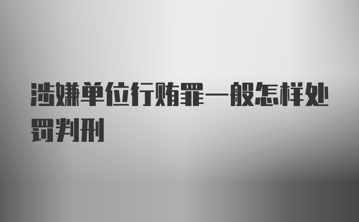 涉嫌单位行贿罪一般怎样处罚判刑