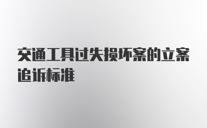 交通工具过失损坏案的立案追诉标准