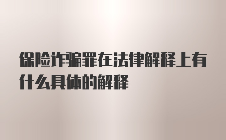 保险诈骗罪在法律解释上有什么具体的解释