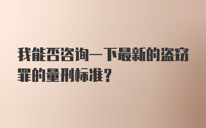 我能否咨询一下最新的盗窃罪的量刑标准?