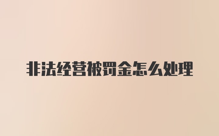 非法经营被罚金怎么处理